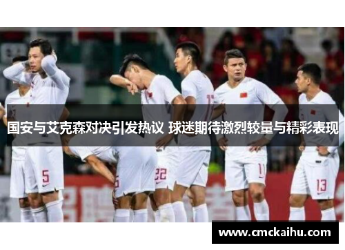 国安与艾克森对决引发热议 球迷期待激烈较量与精彩表现