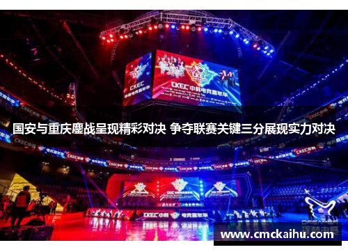 国安与重庆鏖战呈现精彩对决 争夺联赛关键三分展现实力对决