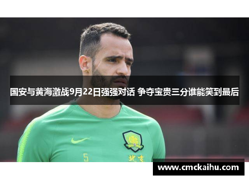 国安与黄海激战9月22日强强对话 争夺宝贵三分谁能笑到最后