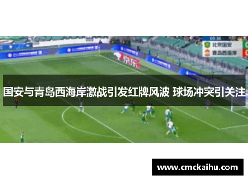 国安与青岛西海岸激战引发红牌风波 球场冲突引关注